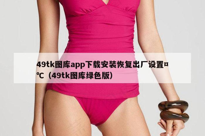 49tk图库app下载安装恢复出厂设置¤℃（49tk图库绿色版）