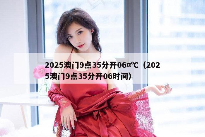2025澳门9点35分开06¤℃（2025澳门9点35分开06时间）