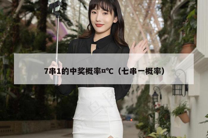 7串1的中奖概率¤℃（七串一概率）