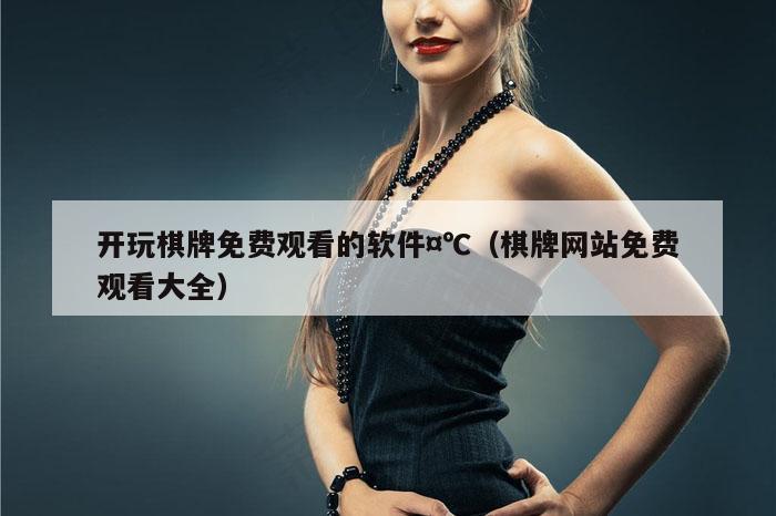 开玩棋牌免费观看的软件¤℃（棋牌网站免费观看大全）