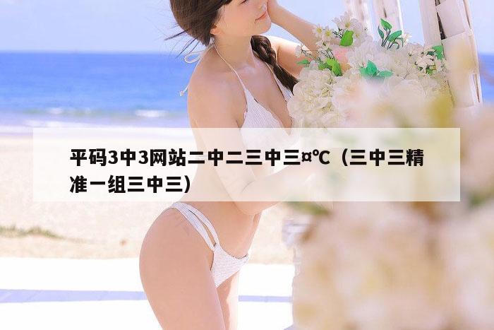平码3中3网站二中二三中三¤℃（三中三精准一组三中三）