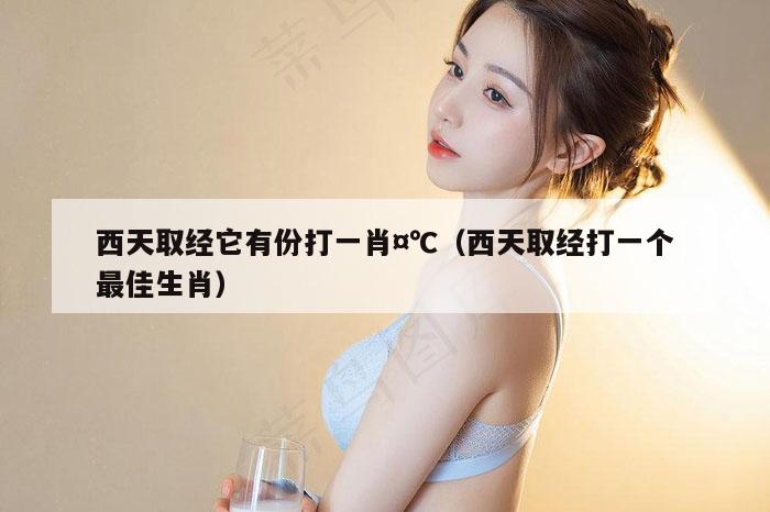 西天取经它有份打一肖¤℃（西天取经打一个最佳生肖）