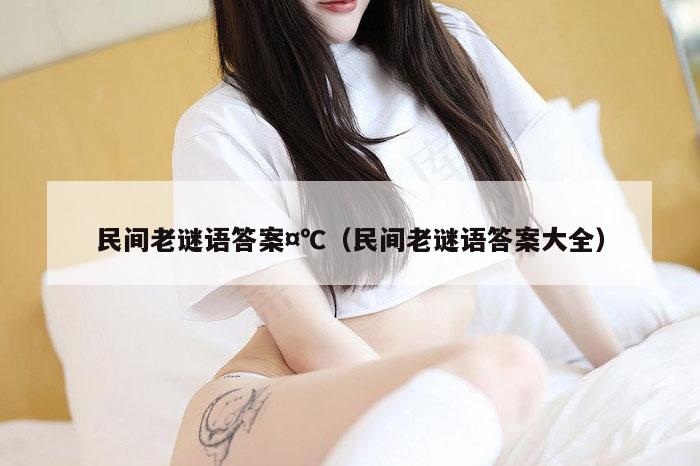 民间老谜语答案¤℃（民间老谜语答案大全）