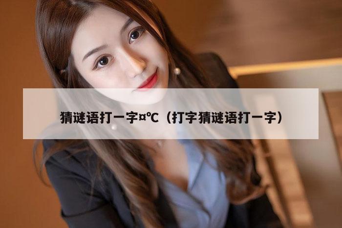 猜谜语打一字,7777788888精准六号,（打字猜谜语打一字）