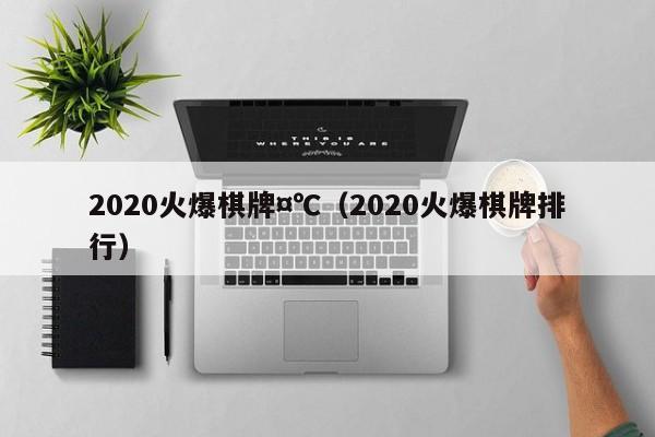 2020火爆棋牌,7777788888精准六号,（2020火爆棋牌排行）