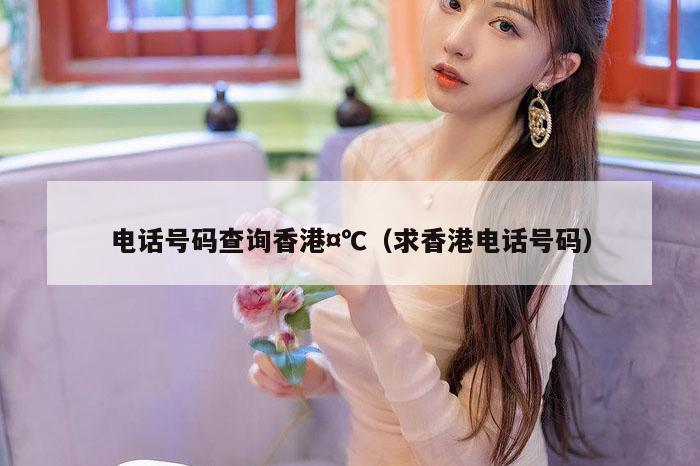 电话号码查询香港,7777788888精准六号,（求香港电话号码）